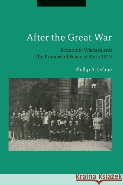 After the Great War: Economic Warfare and the Promise of Peace in Paris 1919 Dehne, Phillip 9781350201392 Bloomsbury Publishing PLC