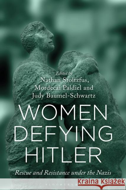Women Defying Hitler: Rescue and Resistance under the Nazis Professor Nathan Stoltzfus (Florida State University, USA), Professor Mordecai Paldiel (Yeshiva University, USA), Profes 9781350201545 Bloomsbury Publishing PLC