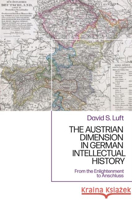 The Austrian Dimension in German Intellectual History: From the Enlightenment to Anschluss David S. Luft 9781350202207 Bloomsbury Academic