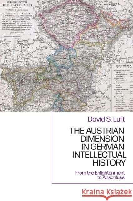 The Austrian Dimension in German Intellectual History: From the Enlightenment to Anschluss David S. Luft 9781350202245 Bloomsbury Academic