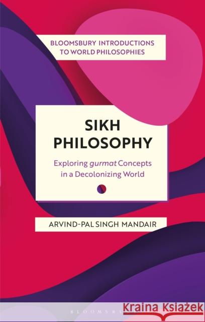 Sikh Philosophy: Exploring Gurmat Concepts in a Decolonizing World Mandair, Arvind-Pal Singh 9781350202252