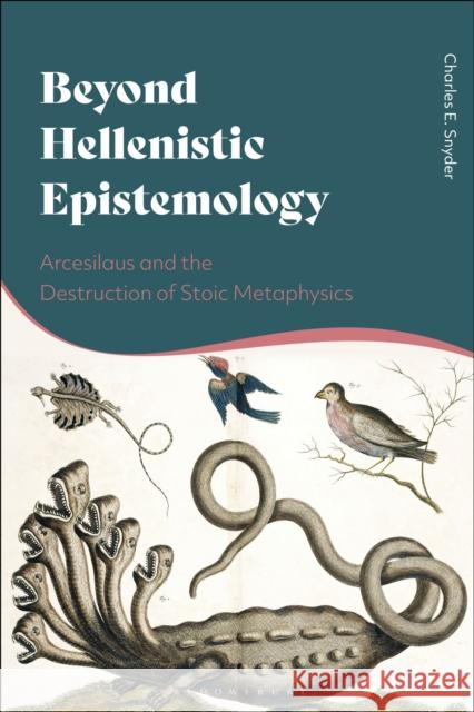 Beyond Hellenistic Epistemology: Arcesilaus and the Destruction of Stoic Metaphysics Charles E. Snyder 9781350202375 Bloomsbury Academic