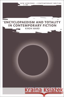 Encyclopaedism and Totality in Contemporary Fiction Kiron Ward 9781350202429 Bloomsbury Publishing (UK)