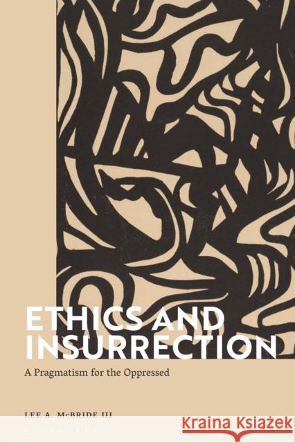 Ethics and Insurrection: A Pragmatism for the Oppressed Lee A. McBride III (Associate Professor of Philosophy, College of Wooster, USA) 9781350202627