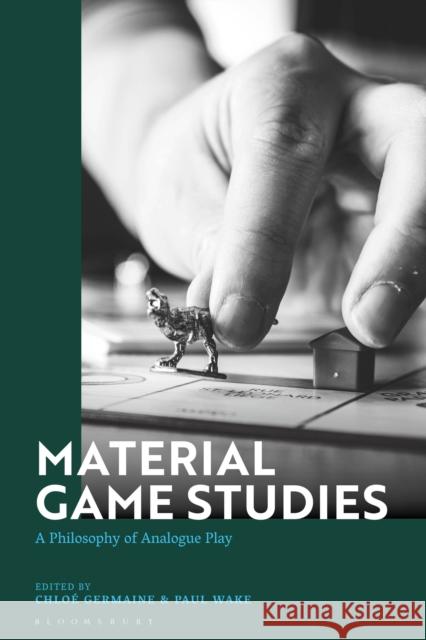 Material Game Studies: A Philosophy of Analogue Play Dr Chloe Germaine (Manchester Metropolitan University, UK), Dr Paul Wake (Manchester Metropolitan University, UK) 9781350202719