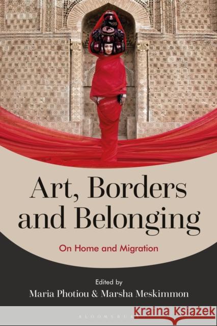 Art, Borders and Belonging: On Home and Migration Maria Photiou Marsha Meskimmon 9781350203105 Bloomsbury Visual Arts