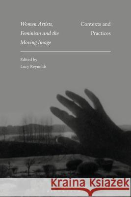 Women Artists, Feminism and the Moving Image: Contexts and Practices Lucy Reynolds 9781350203112 Bloomsbury Academic