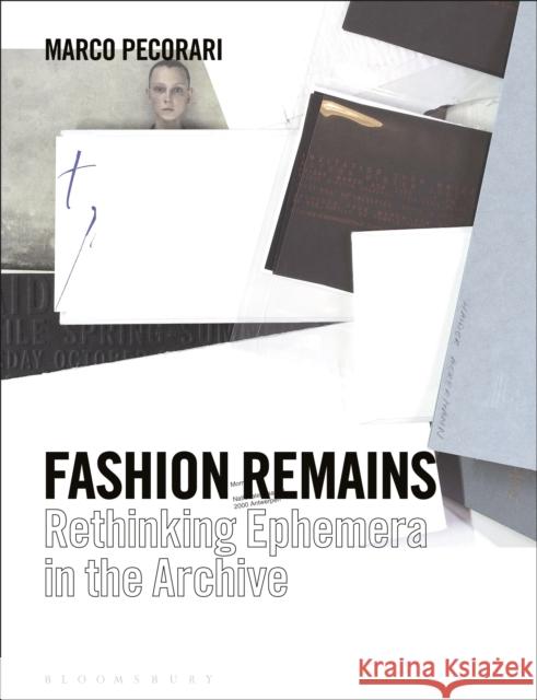 Fashion Remains: Rethinking Ephemera in the Archive Marco Pecorari 9781350203167 Bloomsbury Publishing PLC