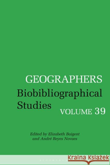 Geographers: Biobibliographical Studies, Volume 39 Andr Novaes Elizabeth Baigent 9781350203419 Bloomsbury Academic