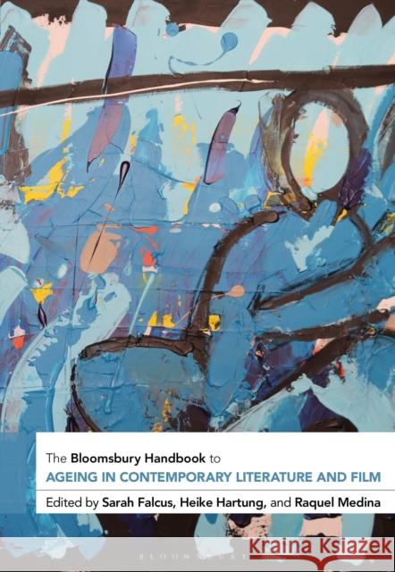 The Bloomsbury Handbook to Ageing in Contemporary Literature and Film Sarah Falcus Heike Hartung Raquel Medina 9781350204331 Bloomsbury Academic