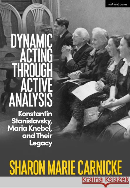 Dynamic Acting through Active Analysis: Konstantin Stanislavsky, Maria Knebel, and Their Legacy Sharon Marie Carnicke 9781350205178 Bloomsbury Publishing PLC