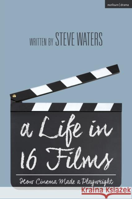A Life in 16 Films: How Cinema Made a Playwright Steve Waters 9781350205222 Methuen Drama