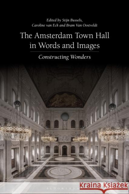 The Amsterdam Town Hall in Words and Images: Constructing Wonders Stijn Bussels Caroline Van Eck Bram Van Oostveldt 9781350205376 Bloomsbury Visual Arts