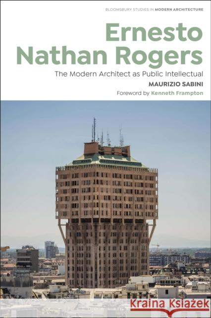 Ernesto Nathan Rogers: The Modern Architect as Public Intellectual Sabini, Maurizio 9781350210837