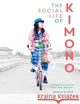 The Social Life of Kimono: Japanese Fashion Past and Present Sheila Cliffe (Jumonji Gakuen Women's Un   9781350211186 Bloomsbury Visual Arts