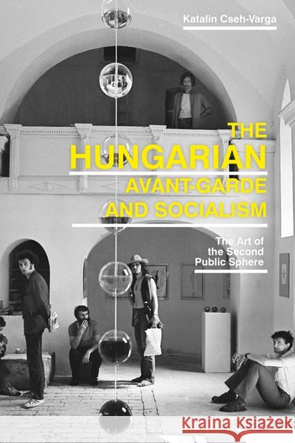 The Hungarian Avant-Garde and Socialism: The Art of the Second Public Sphere Cseh-Varga, Katalin 9781350211582 Bloomsbury Visual Arts