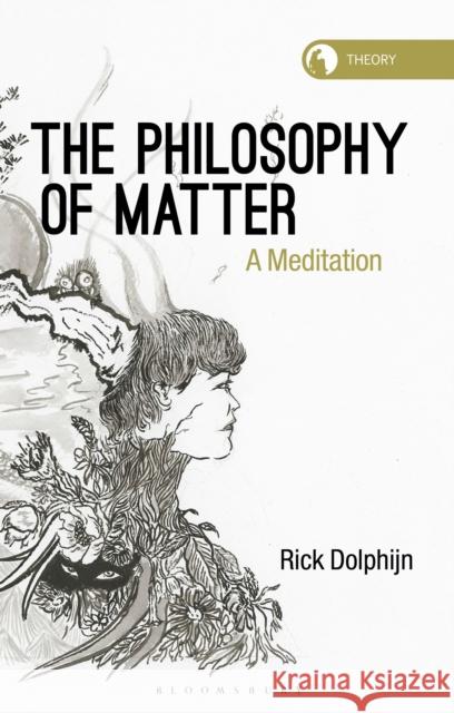 The Philosophy of Matter: A Meditation Rick Dolphijn Rosi Braidotti 9781350211902 Bloomsbury Publishing PLC