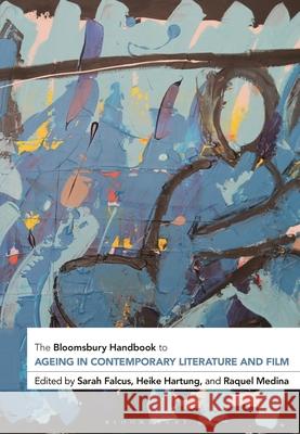 The Bloomsbury Handbook to Ageing in Contemporary Literature and Film Sarah Falcus Heike Hartung Raquel Medina 9781350212213