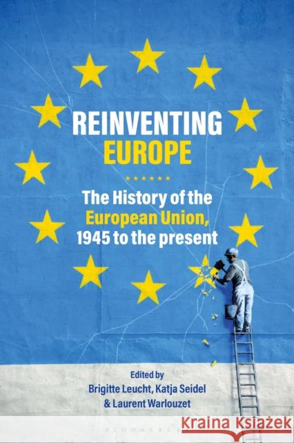 Reinventing Europe: The History of the European Union, 1945 to the Present Leucht, Brigitte 9781350213074 Bloomsbury Publishing PLC