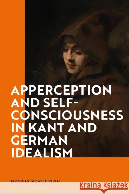 Apperception and Self-Consciousness in Kant and German Idealism Dennis Schulting 9781350213401 Bloomsbury Academic
