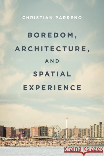 Boredom, Architecture, and Spatial Experience Christian Parreno 9781350213647