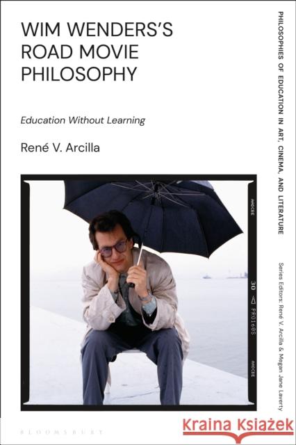 Wim Wenders's Road Movie Philosophy: Education Without Learning Ren Arcilla Megan Laverty Ren 9781350213807