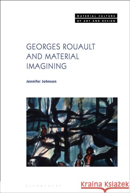 Georges Rouault and Material Imagining Jennifer Johnson Michael Yonan 9781350213814 Bloomsbury Visual Arts