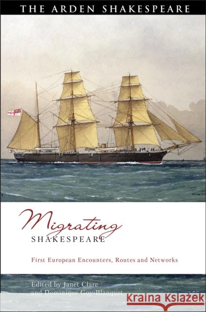 Migrating Shakespeare: First European Encounters, Routes and Networks Janet Clare Bi-Qi Beatrice Lei Dominique Goy-Blanquet 9781350213852 Arden Shakespeare