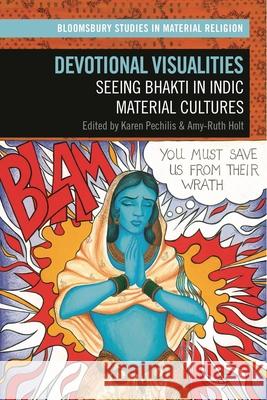 Devotional Visualities: Seeing Bhakti in Indic Material Cultures Karen Pechilis Amy R. Whitehead Amy-Ruth Holt 9781350214224