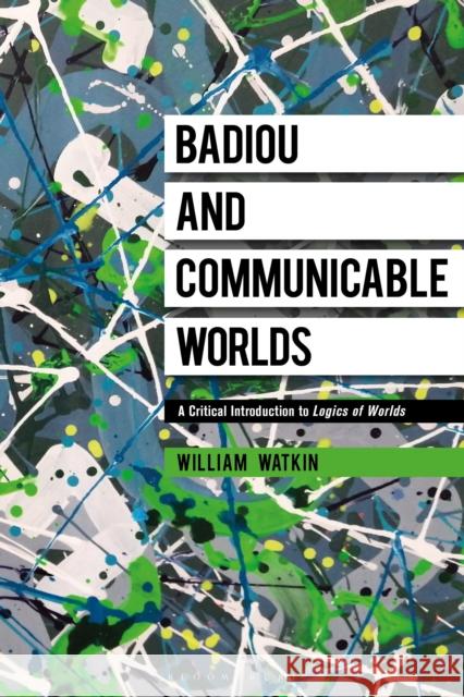 Badiou and Communicable Worlds: A Critical Introduction to Logics of Worlds Dr William Watkin (Brunel University London, UK) 9781350214378 Bloomsbury Publishing PLC