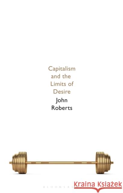 Capitalism and the Limits of Desire John Roberts 9781350214958 Bloomsbury Publishing PLC