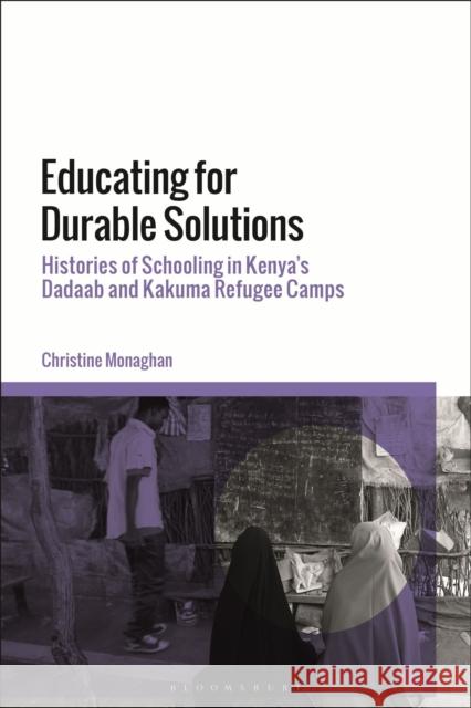Educating for Durable Solutions: Histories of Schooling in Kenya’s Dadaab and Kakuma Refugee Camps Christine Monaghan (New York University, USA) 9781350215245 Bloomsbury Publishing PLC
