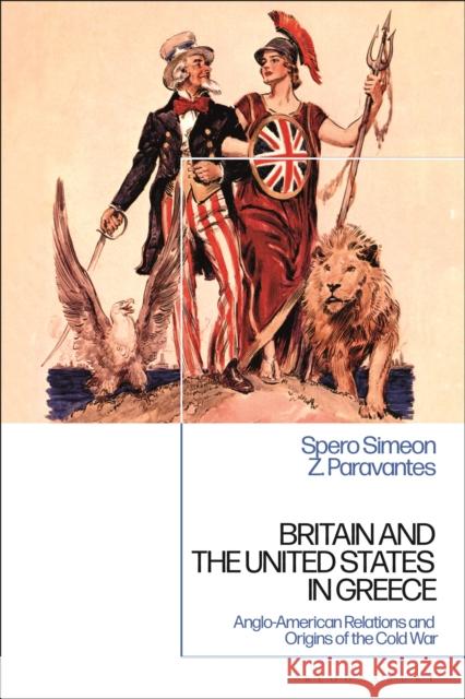 Britain and the United States in Greece: Anglo-American Relations and the Origins of the Cold War Spero Simeon Z. Paravantes 9781350215535 Bloomsbury Academic