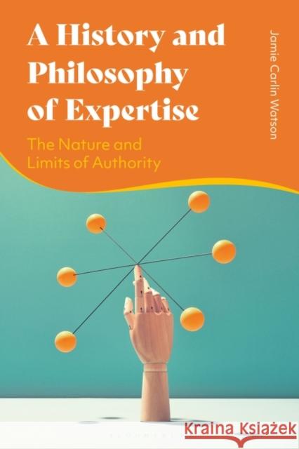 A History and Philosophy of Expertise: The Nature and Limits of Authority Jamie Carlin Watson 9781350216488 Bloomsbury Academic