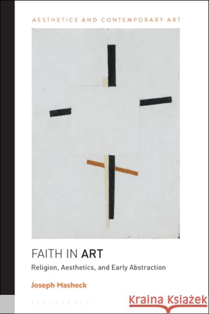 Faith in Art: Religion, Aesthetics, and Early Abstraction Joseph Masheck David Carrier Tiziana Andina 9781350217010