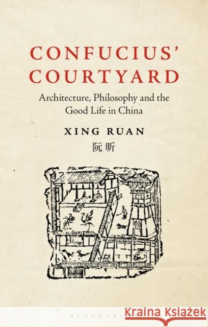 Confucius' Courtyard: Architecture, Philosophy and the Good Life in China Xing Ruan 9781350217614