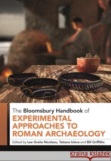 The Bloomsbury Handbook of Experimental Approaches to Roman Archaeology Lee Gra?a Nicolaou Tatiana Ivleva Bill Griffiths 9781350217836 Bloomsbury Academic