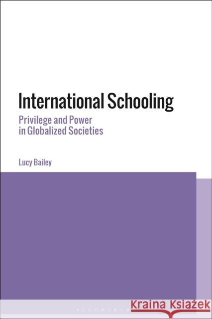 International Schooling: Privilege and Power in Globalized Societies Bailey, Lucy 9781350224957 Bloomsbury Publishing PLC
