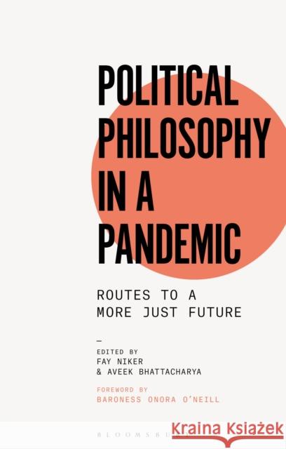 Political Philosophy in a Pandemic: Routes to a More Just Future Fay Niker (University of Stirling, UK), Aveek Bhattacharya (Social Market Foundation, UK) 9781350225893