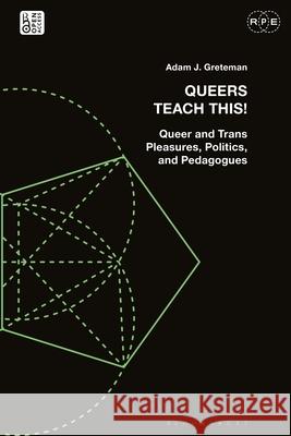 Queers Teach This!: Queer and Trans Pleasures, Politics, and Pedagogues Adam J. Greteman Derek R. Ford Tyson E. Lewis 9781350226906