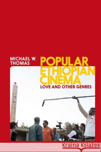 Popular Ethiopian Cinema: Love and Other Genres Michael W. Thomas Julian Ross L 9781350227408 Bloomsbury Academic