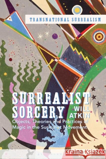 Surrealist Sorcery: Objects, Theories, and Practices of Magic in the Surrealist Movement Atkin, Will 9781350227484 Bloomsbury Publishing PLC