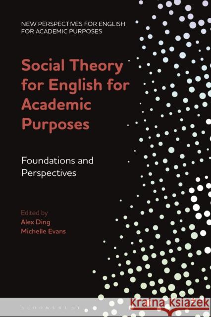 Social Theory for English for Academic Purposes: Foundations and Perspectives Dr Alex Ding (University of Leeds, UK), Dr Michelle Evans (University of Leeds, UK) 9781350227668