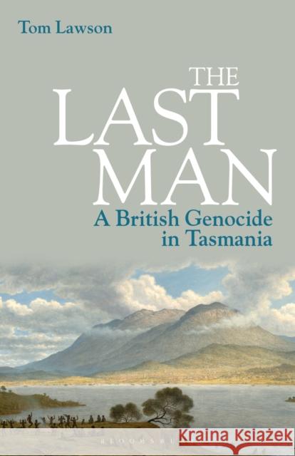 The Last Man: A British Genocide in Tasmania Tom Lawson 9781350227910 Bloomsbury Academic