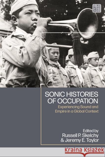 Sonic Histories of Occupation: Experiencing Sound and Empire in a Global Context Jeremy E. Taylor Russell Skelchy 9781350228085
