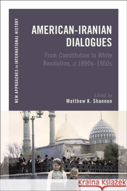 American-Iranian Dialogues: From Constitution to White Revolution, C. 1890s-1960s Shannon, Matthew K. 9781350228139