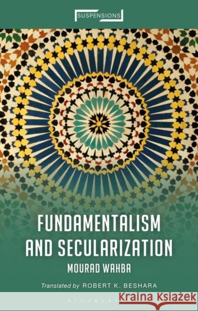 Fundamentalism and Secularization Emeritus Professor Mourad Wahba (Ain Shams University, Egypt (Emeritus)), Assistant Professor Robert K. Beshara (Norther 9781350228689