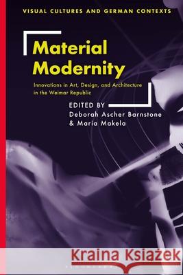 Material Modernity: Innovations in Art, Design, and Architecture in the Weimar Republic Deborah Ascher Barnstone (University of Sydney, Australia), Maria Makela (California College of the Arts, USA) 9781350228733