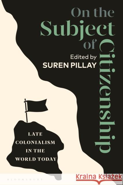 On the Subject of Citizenship: Late Colonialism in the World Today Suren Pillay 9781350228955 Bloomsbury Academic