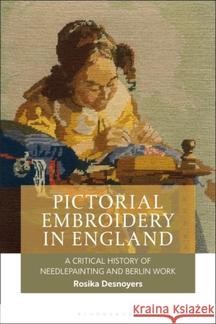Pictorial Embroidery in England: A Critical History of Needlepainting and Berlin Work Rosika Desnoyers 9781350229396 Bloomsbury Visual Arts